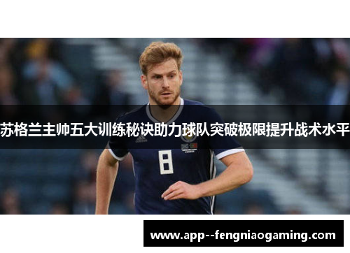 苏格兰主帅五大训练秘诀助力球队突破极限提升战术水平