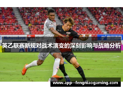 英乙联赛新规对战术演变的深刻影响与战略分析
