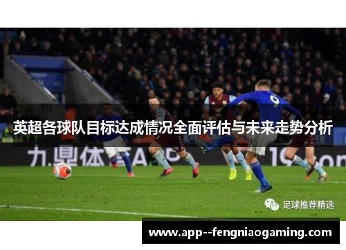 英超各球队目标达成情况全面评估与未来走势分析