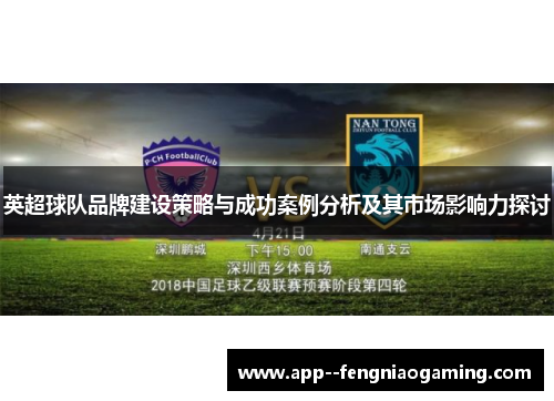 英超球队品牌建设策略与成功案例分析及其市场影响力探讨 英超球队品牌建设策略与成功案例分析及其市场影响力探讨