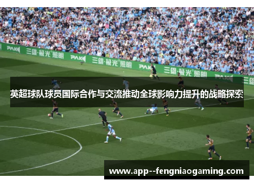 英超球队球员国际合作与交流推动全球影响力提升的战略探索