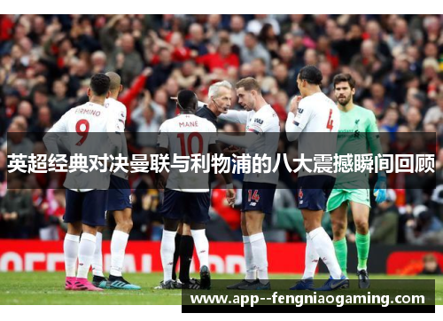 英超经典对决曼联与利物浦的八大震撼瞬间回顾