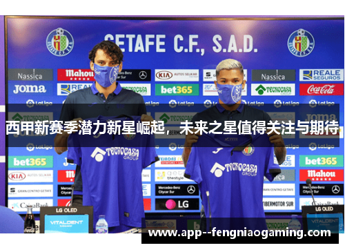 西甲新赛季潜力新星崛起,未来之星值得关注与期待 西甲新赛季潜力新星崛起,未来之星值得关注与期待