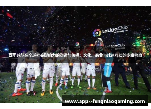 西甲球队在全球社会影响力的塑造与传播：文化、商业与球迷互动的多维考察