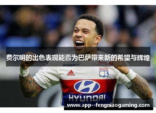 费尔明的出色表现能否为巴萨带来新的希望与辉煌