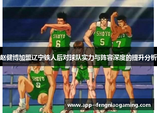 赵健博加盟辽宁铁人后对球队实力与阵容深度的提升分析 赵健博加盟辽宁铁人后对球队实力与阵容深度的提升分析
