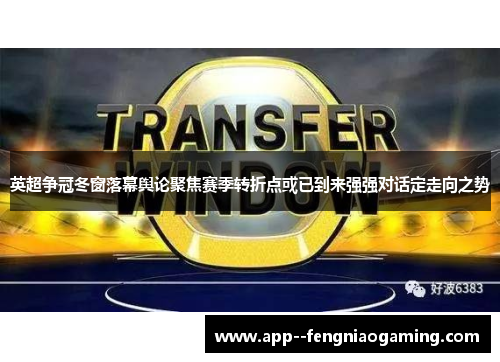 英超争冠冬窗落幕舆论聚焦赛季转折点或已到来强强对话定走向之势