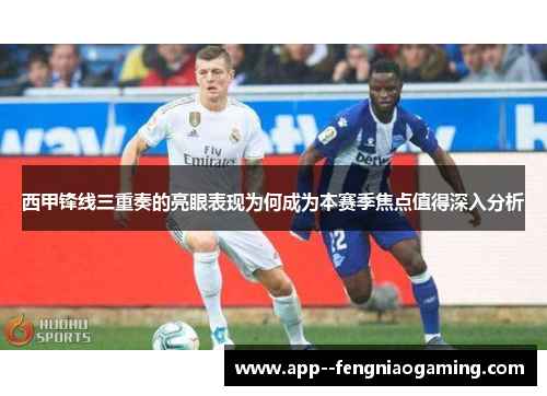 西甲锋线三重奏的亮眼表现为何成为本赛季焦点值得深入分析