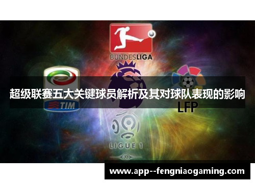 超级联赛五大关键球员解析及其对球队表现的影响 超级联赛五大关键球员解析及其对球队表现的影响