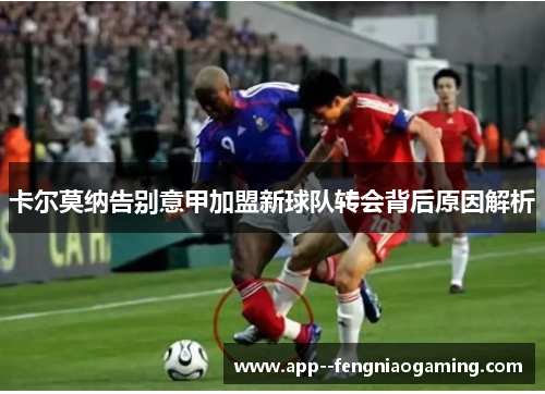 卡尔莫纳告别意甲加盟新球队转会背后原因解析