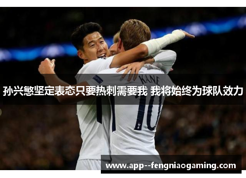 孙兴慜坚定表态只要热刺需要我 我将始终为球队效力