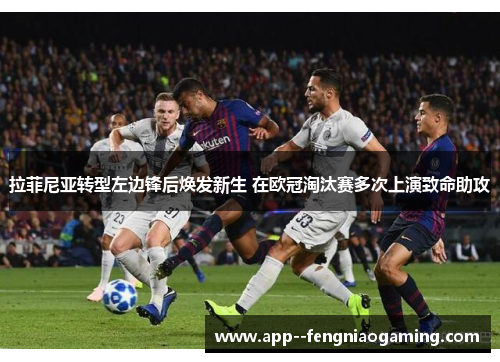 拉菲尼亚转型左边锋后焕发新生 在欧冠淘汰赛多次上演致命助攻