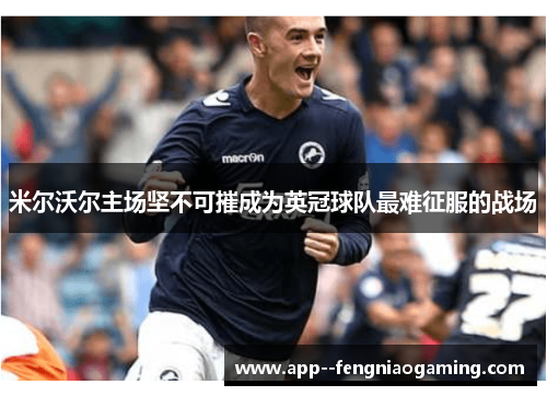 米尔沃尔主场坚不可摧成为英冠球队最难征服的战场 米尔沃尔主场坚不可摧成为英冠球队最难征服的战场