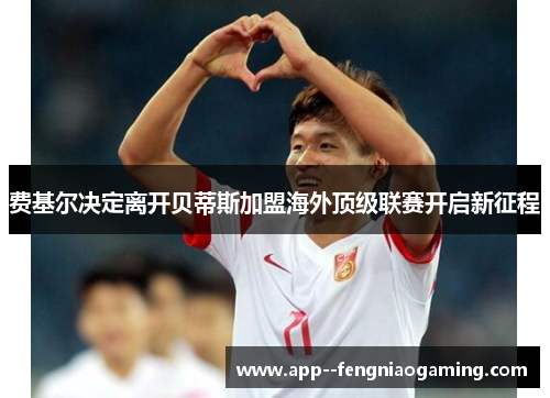 费基尔决定离开贝蒂斯加盟海外顶级联赛开启新征程 费基尔决定离开贝蒂斯加盟海外顶级联赛开启新征程