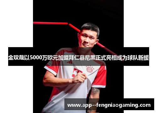 金玟哉以5000万欧元加盟拜仁慕尼黑正式亮相成为球队新援
