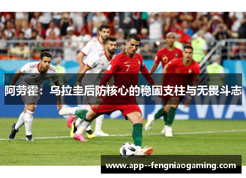 阿劳霍：乌拉圭后防核心的稳固支柱与无畏斗志