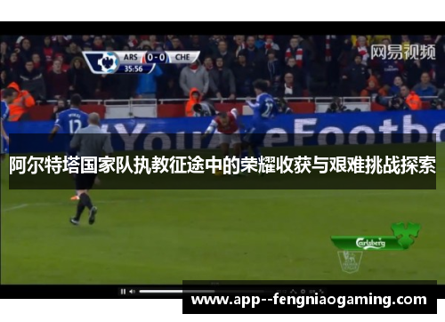 阿尔特塔国家队执教征途中的荣耀收获与艰难挑战探索