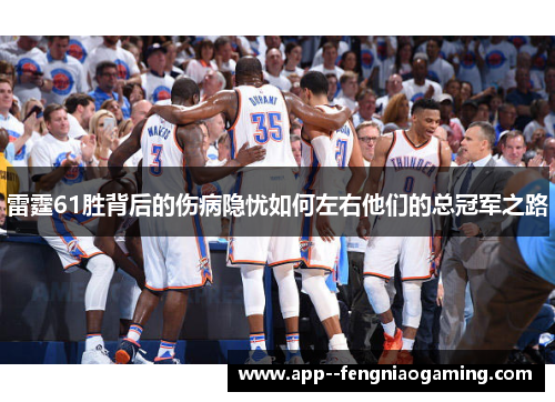 雷霆61胜背后的伤病隐忧如何左右他们的总冠军之路