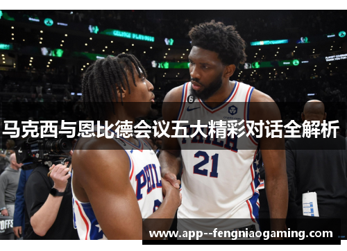 马克西与恩比德会议五大精彩对话全解析 