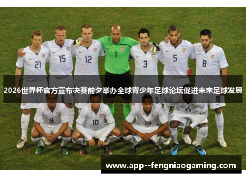 2026世界杯官方宣布决赛前夕举办全球青少年足球论坛促进未来足球发展
