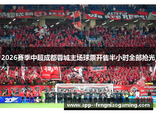2026赛季中超成都蓉城主场球票开售半小时全部抢光