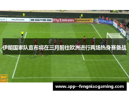 伊朗国家队宣布将在三月前往欧洲进行两场热身赛备战