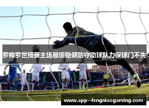 罗梅罗世预赛主场展现稳健防守助球队力保球门不失