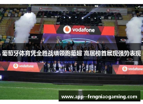葡萄牙体育凭全胜战绩领跑葡超 高居榜首展现强势表现