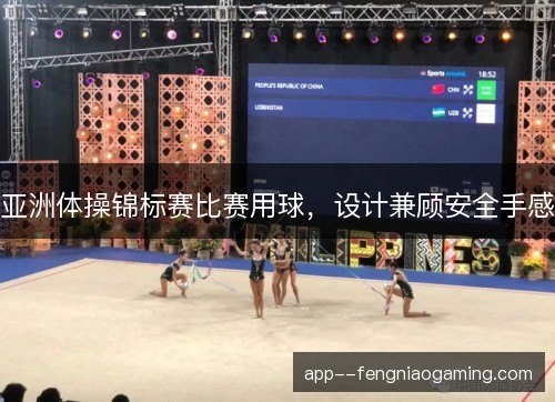 亚洲体操锦标赛比赛用球，设计兼顾安全手感