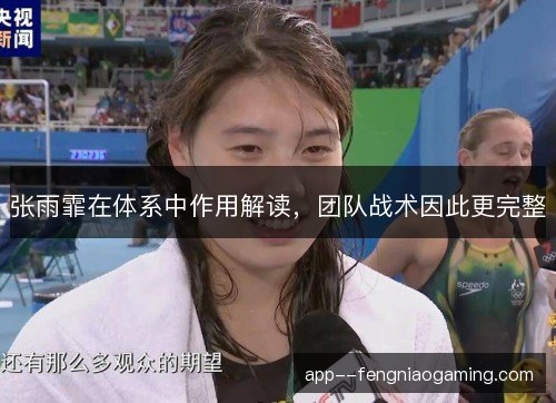 张雨霏在体系中作用解读，团队战术因此更完整
