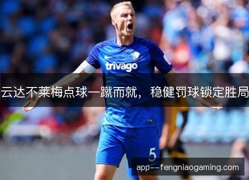 云达不莱梅点球一蹴而就，稳健罚球锁定胜局